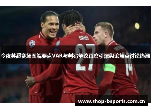 今夜英超赛场图解要点VAR与判罚争议再度引爆舆论焦点讨论热潮